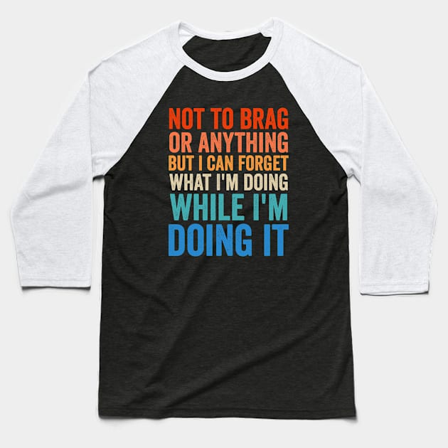 Not To Brag Or Anything But I Can Forget What I'm Doing It Baseball T-Shirt by Sarjonello